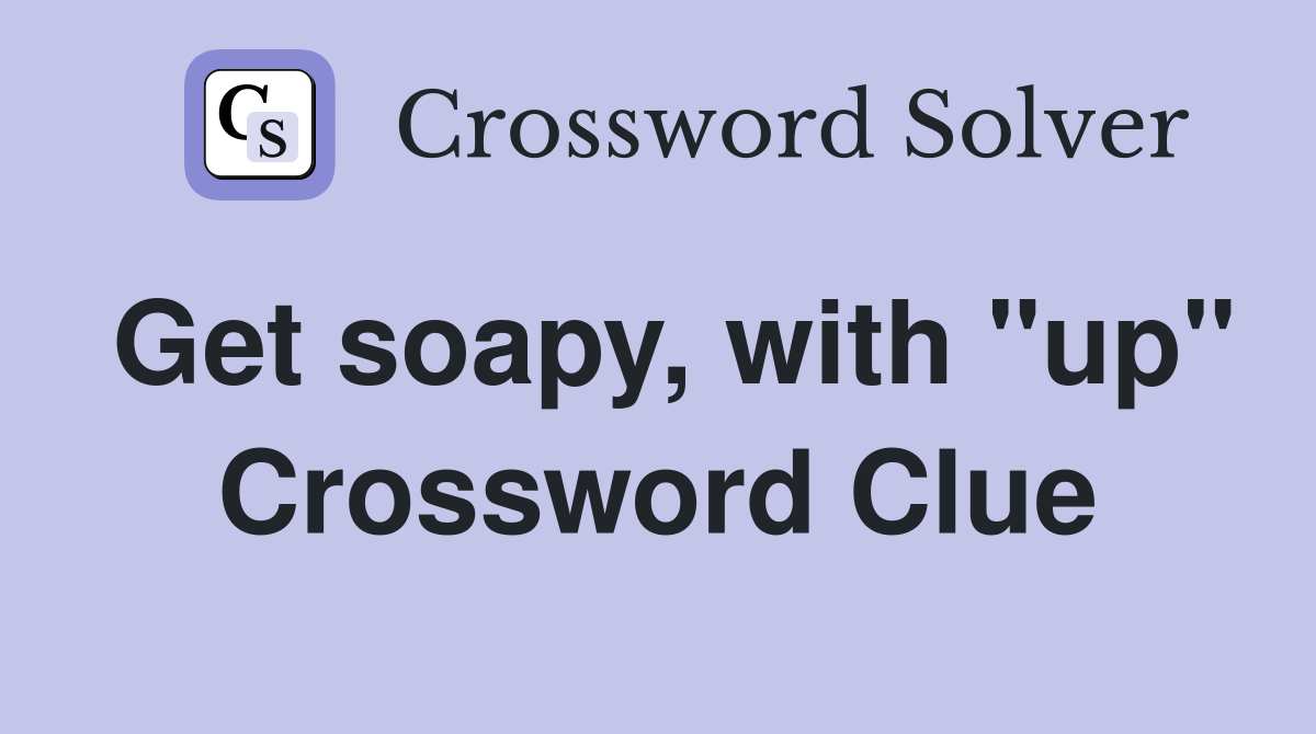 Get soapy, with "up" Crossword Clue