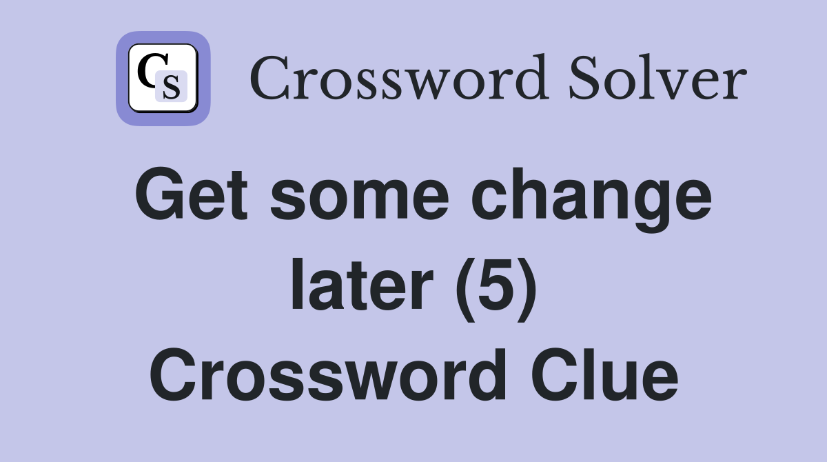 Get some change later (5) Crossword Clue