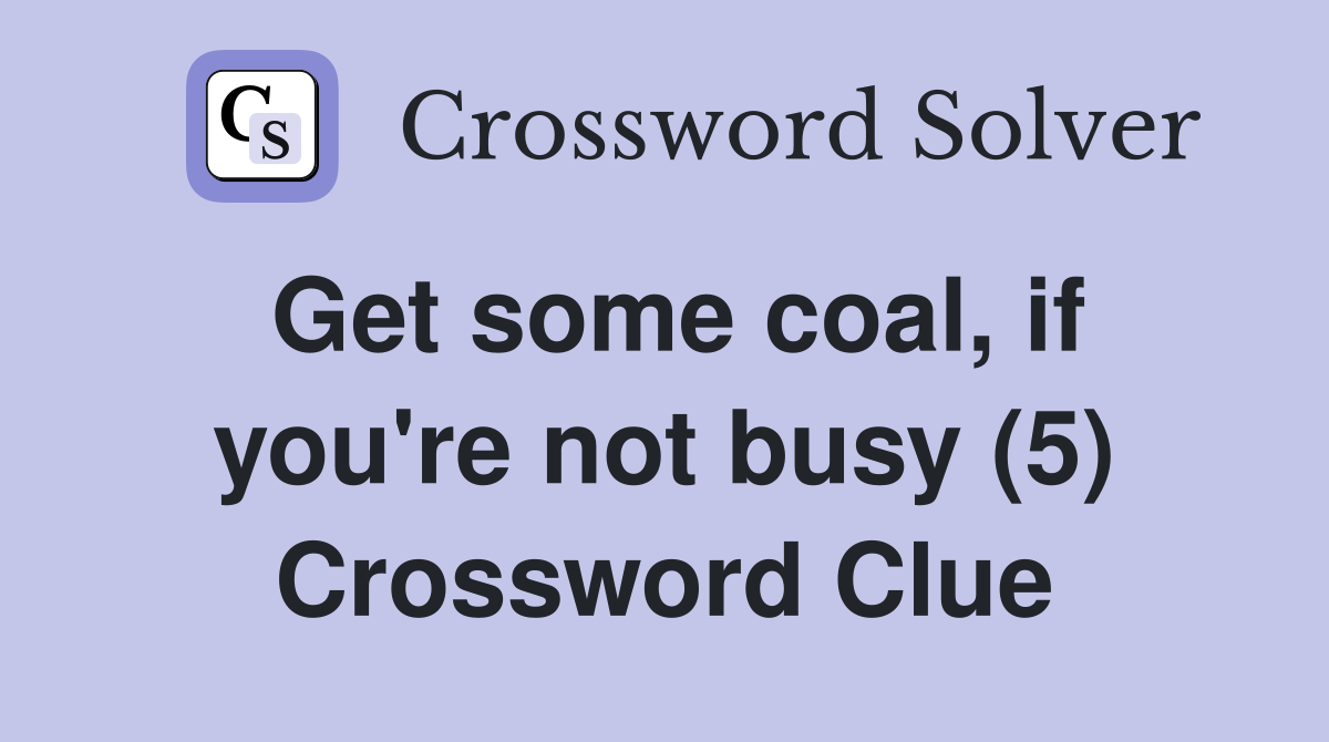 Get some coal, if you're not busy (5) Crossword Clue