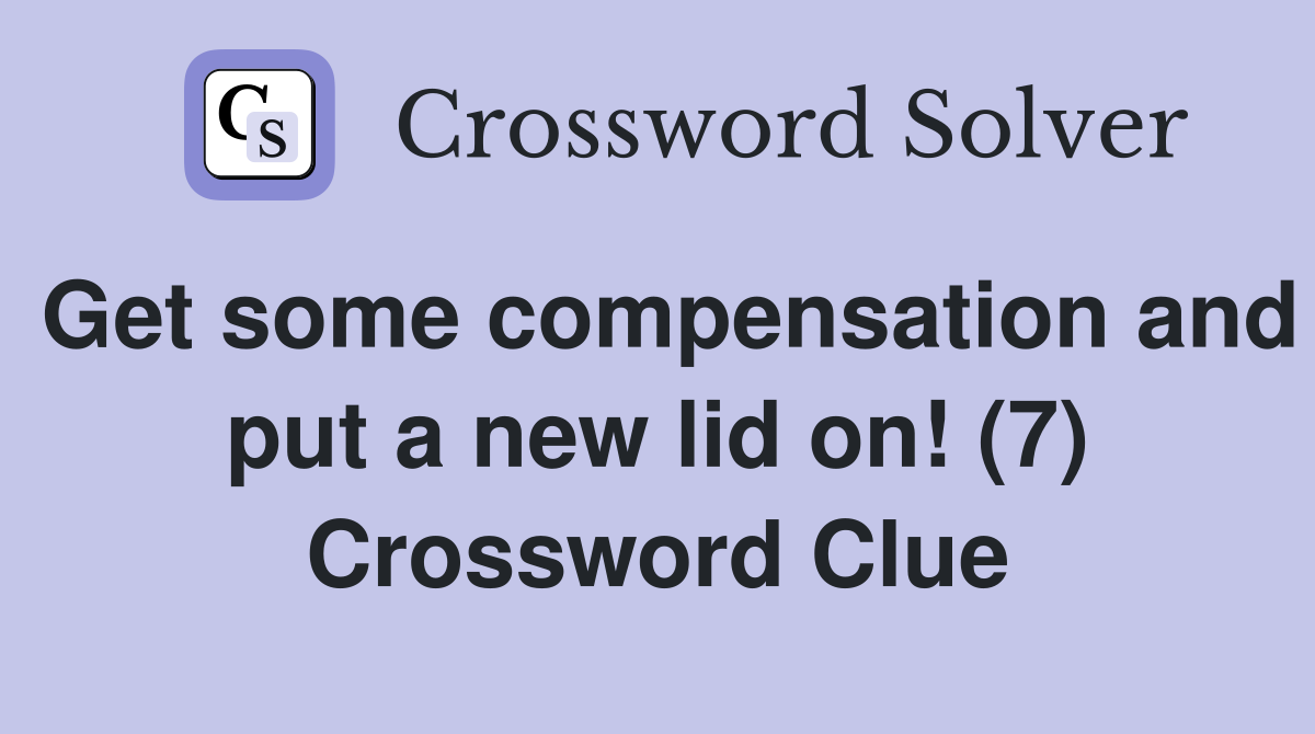Get some compensation and put a new lid on! (7) Crossword Clue