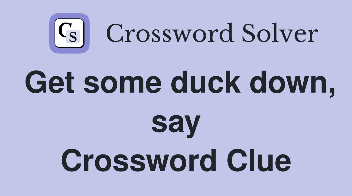 Get some duck down, say Crossword Clue