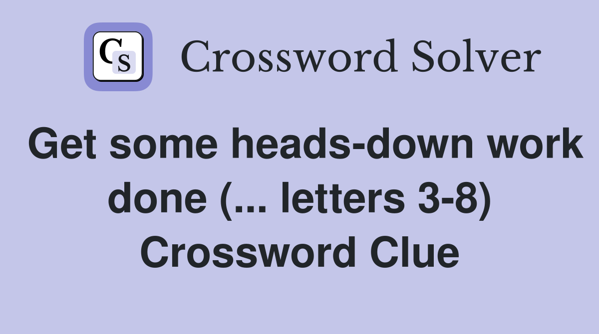 Get some heads-down work done (... letters 3-8) Crossword Clue