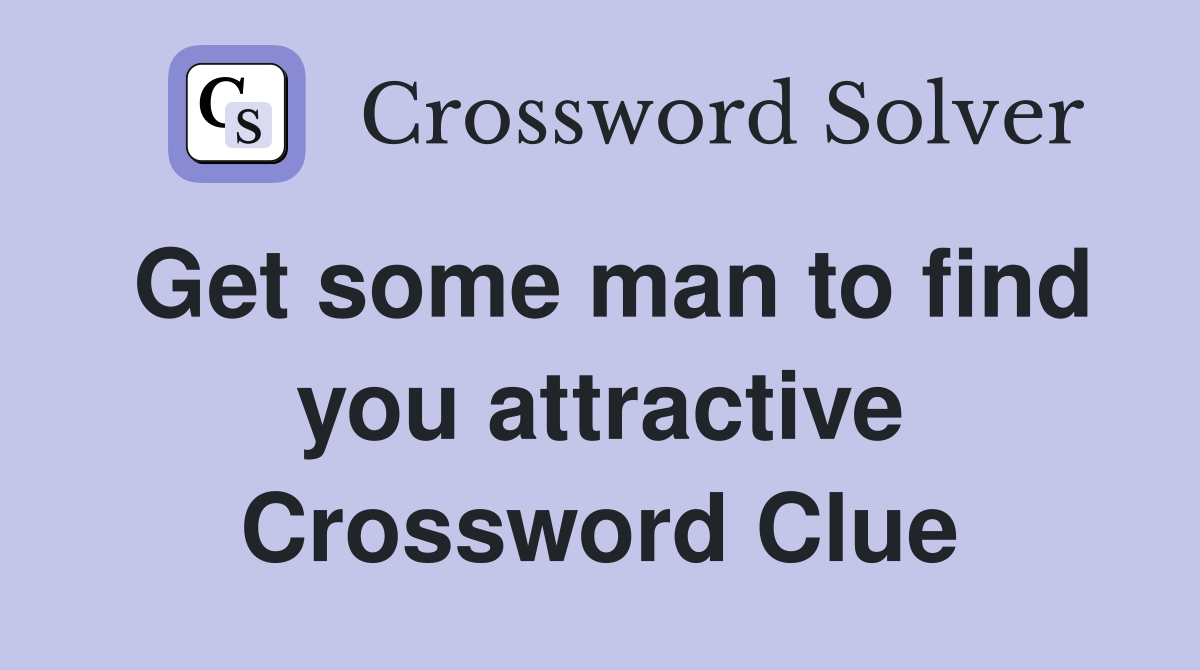 Get some man to find you attractive Crossword Clue