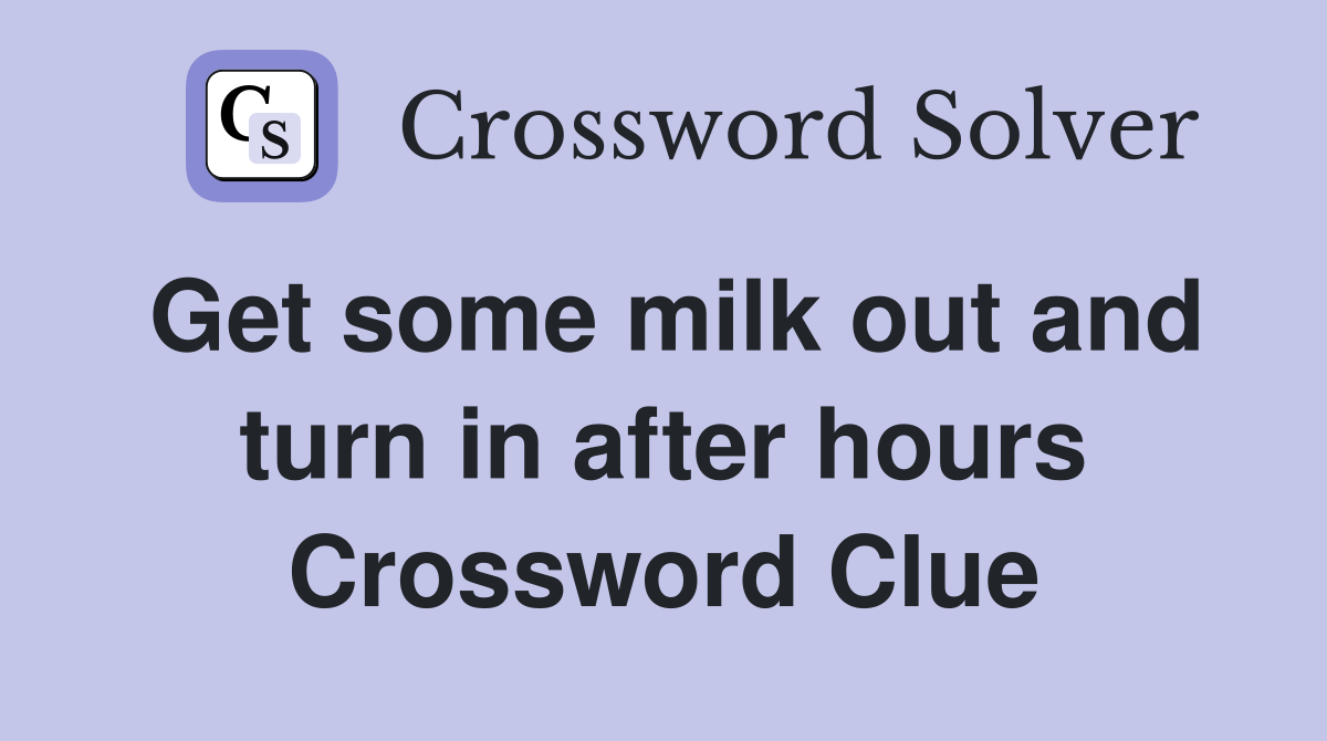 Get some milk out and turn in after hours Crossword Clue