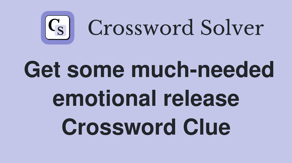Get some much-needed emotional release Crossword Clue