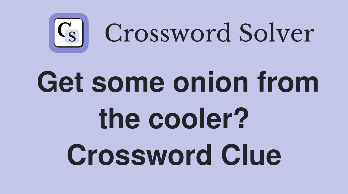 Get some onion from the cooler? Crossword Clue