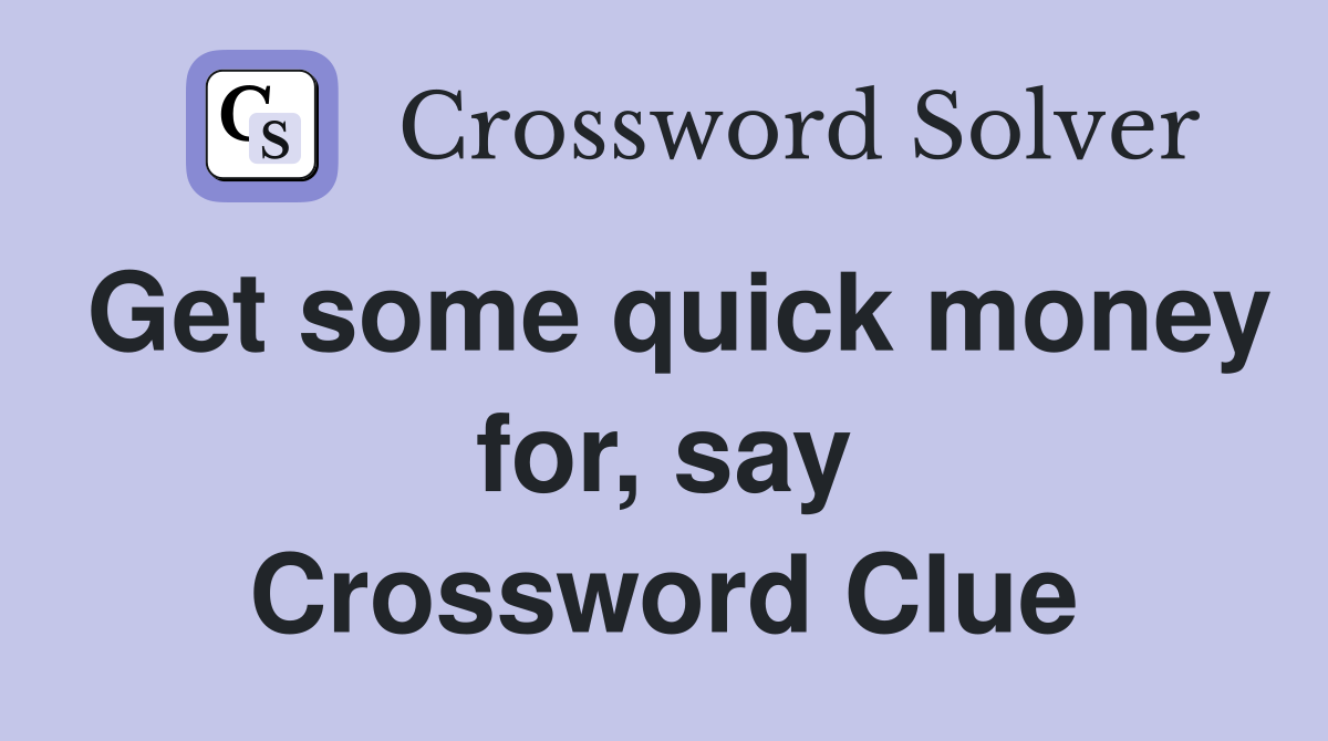 Get some quick money for, say Crossword Clue