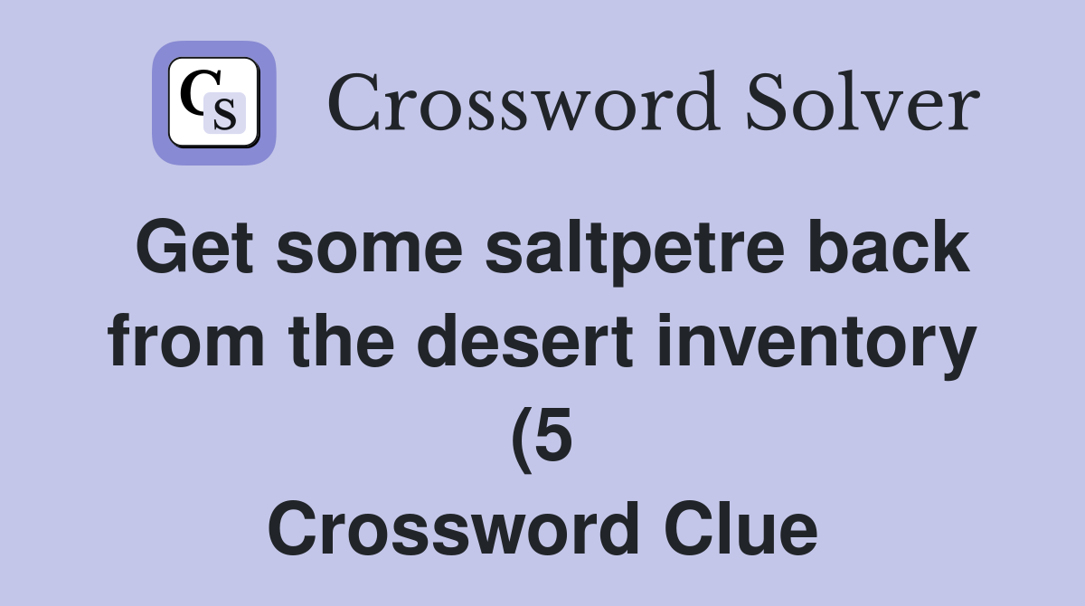 Get some saltpetre back from the desert inventory (5) Crossword Clue Get some saltpetre back from the desert inventory (5) Crossword Clue