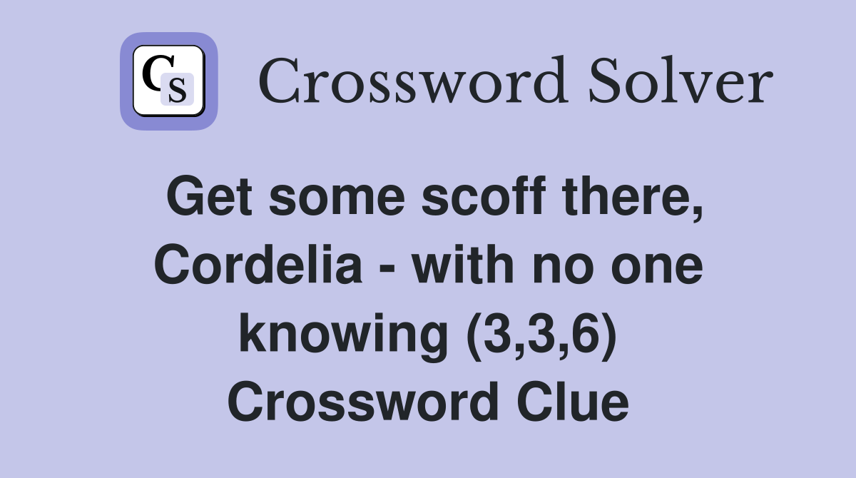 Get some scoff there, Cordelia - with no one knowing (3,3,6) Crossword Clue