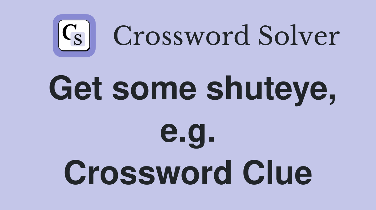 Get some shuteye, e.g. Crossword Clue