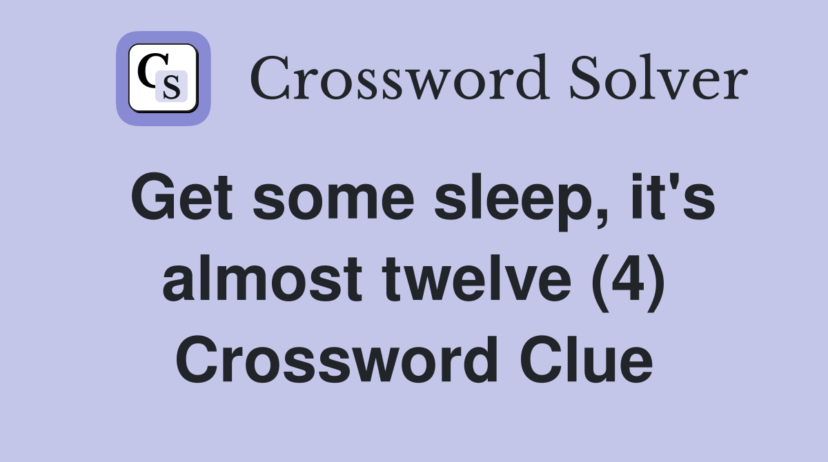 Get some sleep, it's almost twelve (4) Crossword Clue