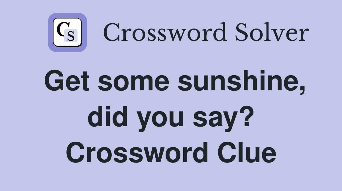 Get some sunshine, did you say? Crossword Clue