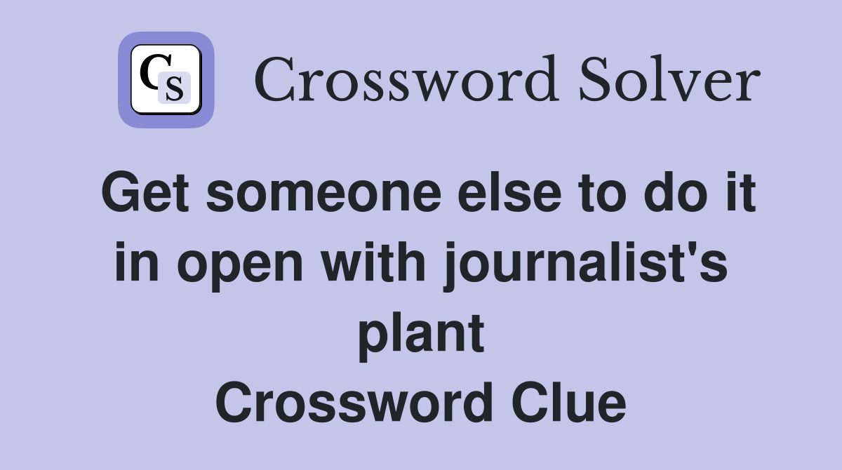 Get someone else to do it in open with journalist's plant Crossword Clue