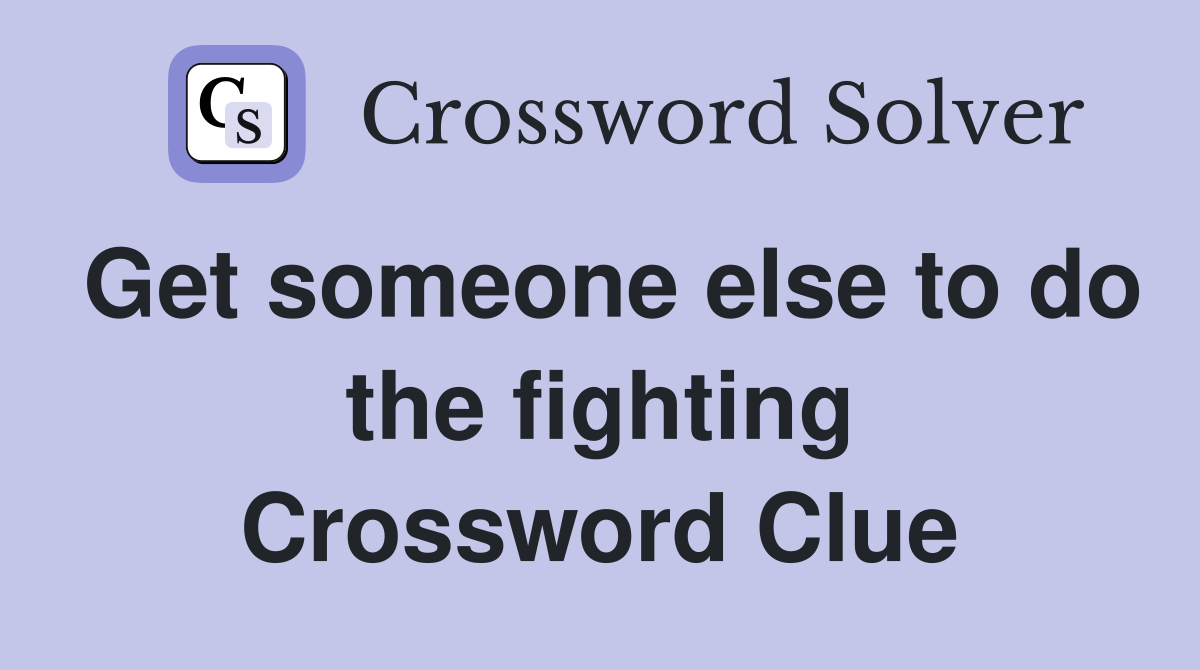Get someone else to do the fighting Crossword Clue