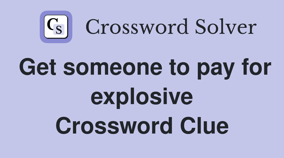 Get someone to pay for explosive Crossword Clue