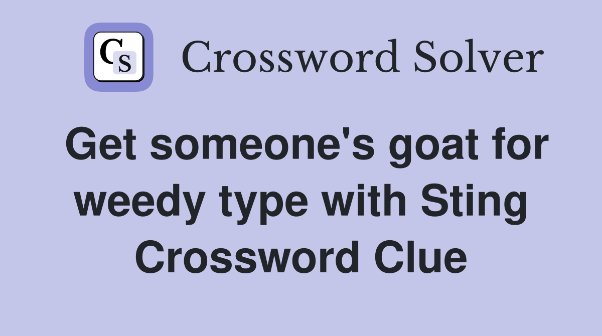 Get someone's goat for weedy type with Sting Crossword Clue