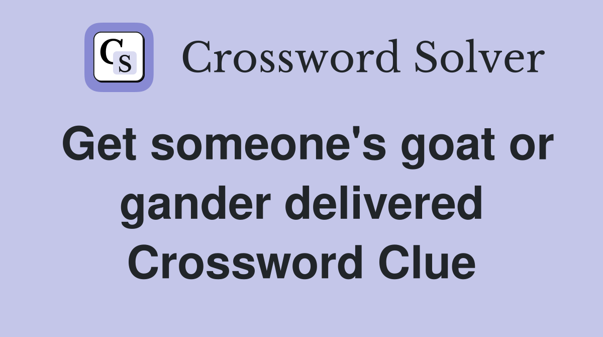 Get someone's goat or gander delivered Crossword Clue