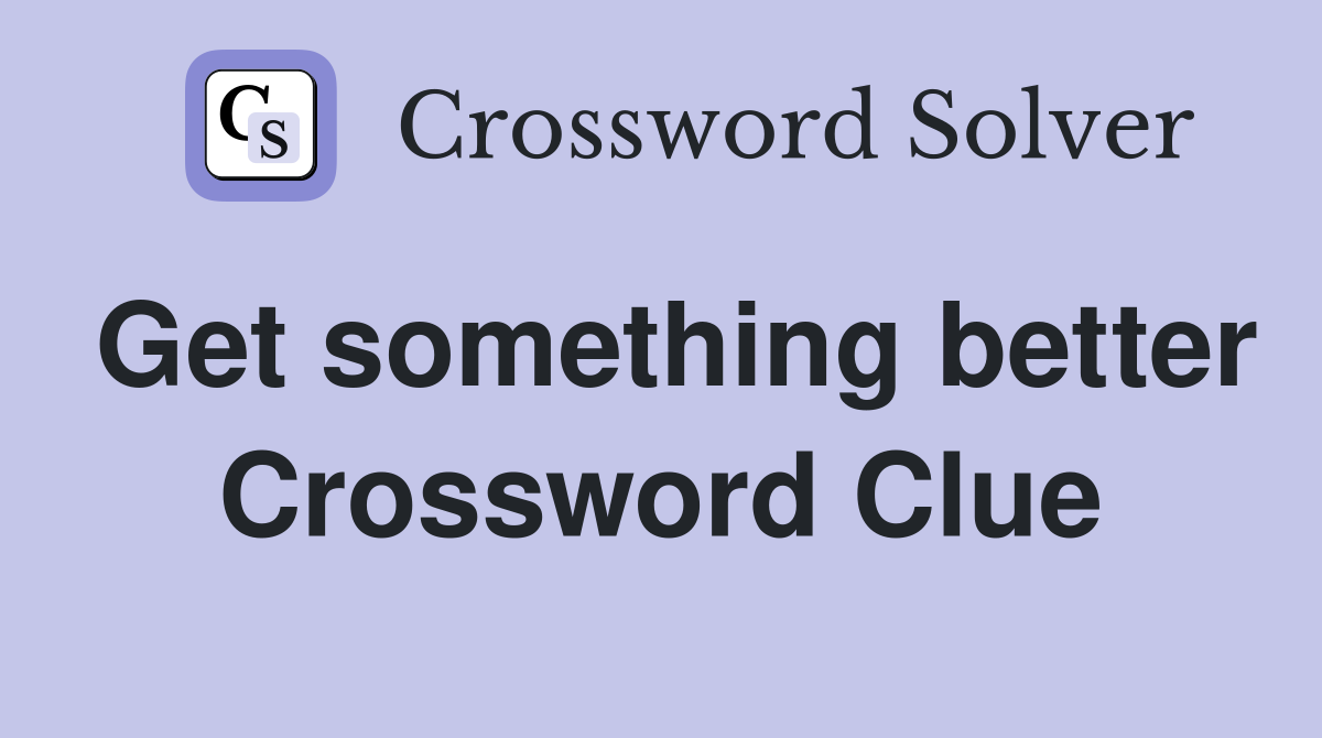 Get something better Crossword Clue