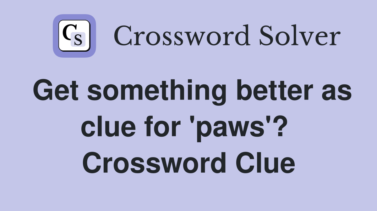 Get something better as clue for 'paws'?  Crossword Clue