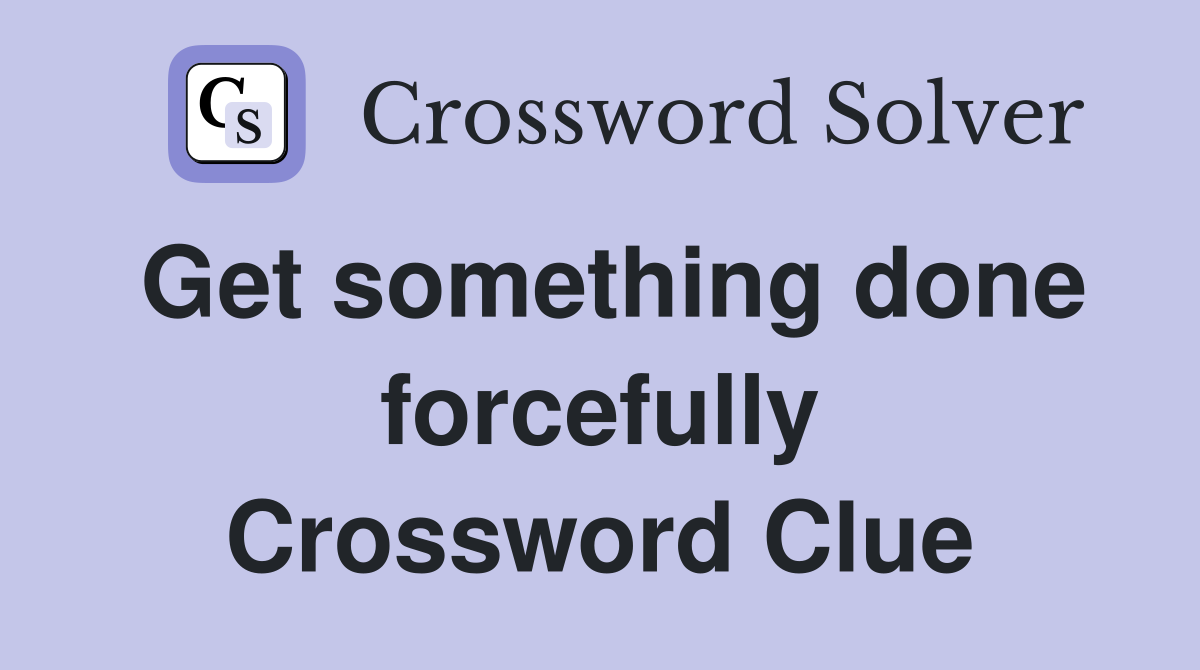 Get something done forcefully Crossword Clue