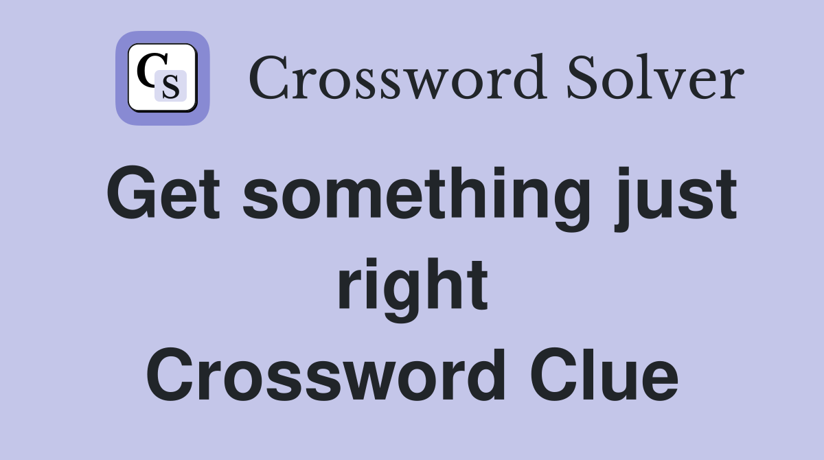Get something just right Crossword Clue