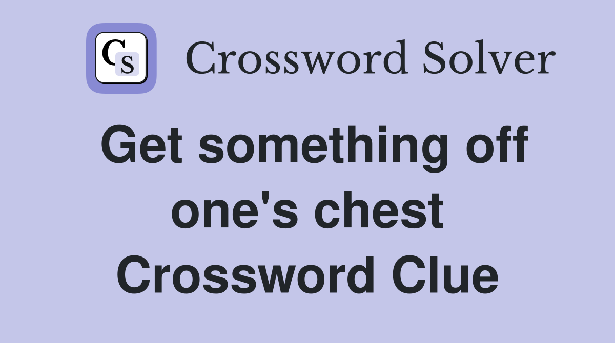Get something off one's chest Crossword Clue