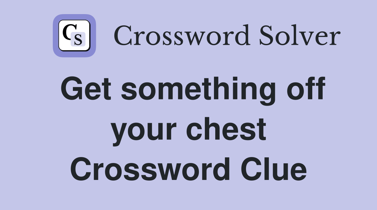 Get something off your chest Crossword Clue