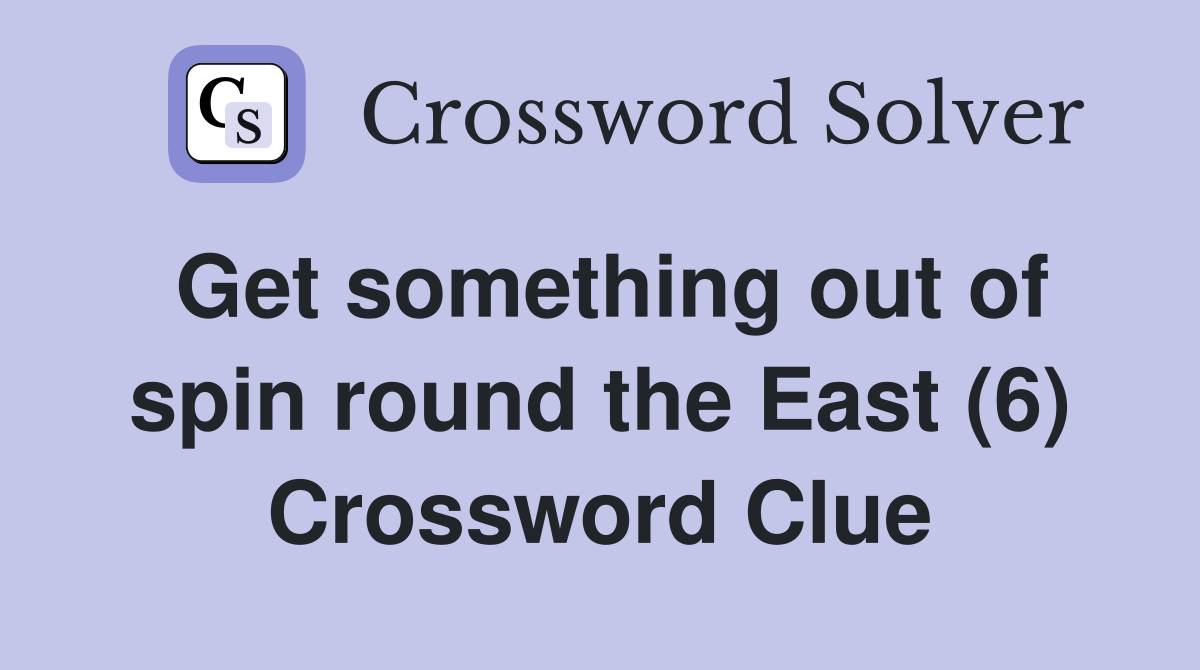 Get something out of spin round the East (6) Crossword Clue