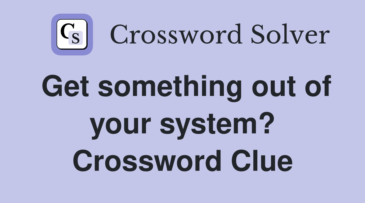 Get something out of your system? Crossword Clue