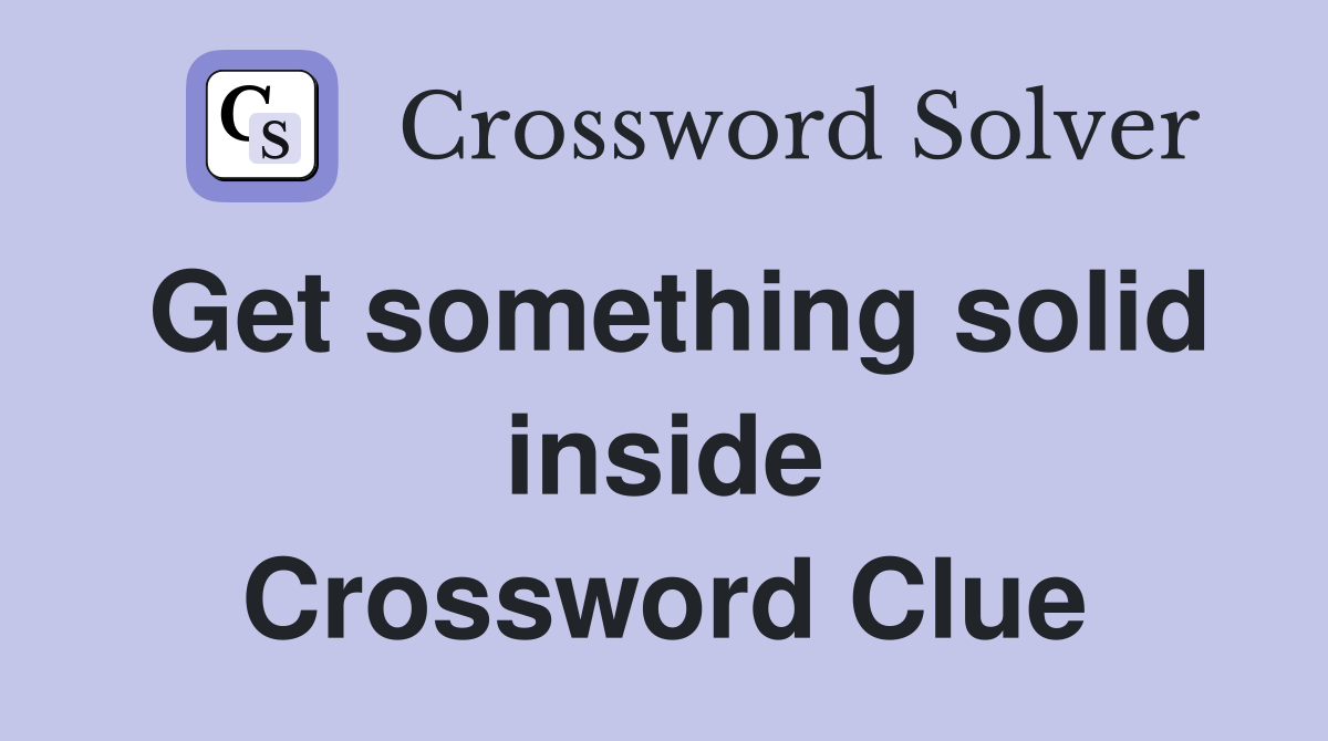 Get something solid inside Crossword Clue