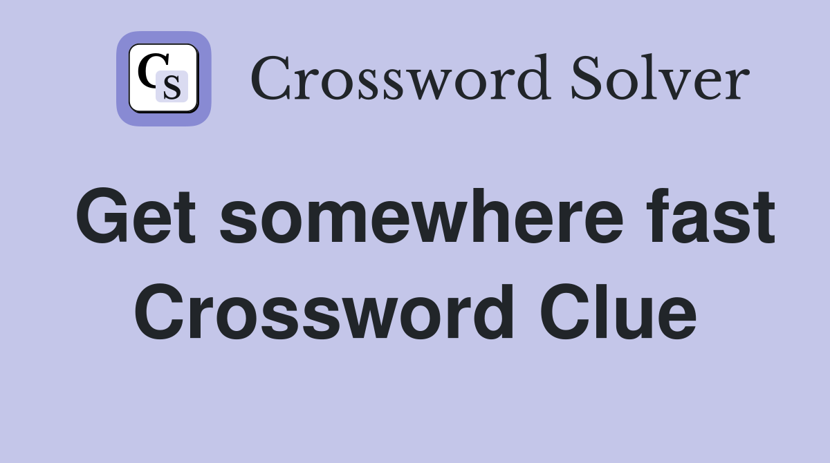 Get somewhere fast Crossword Clue