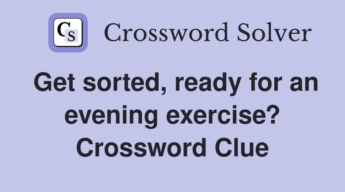 Get sorted, ready for an evening exercise? Crossword Clue