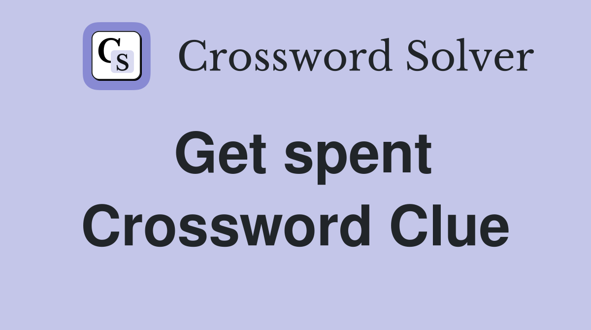 Get spent Crossword Clue
