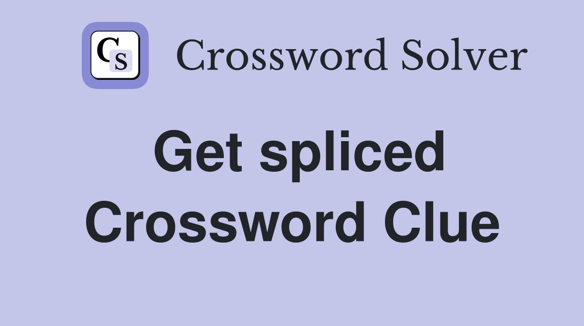 Get spliced Crossword Clue