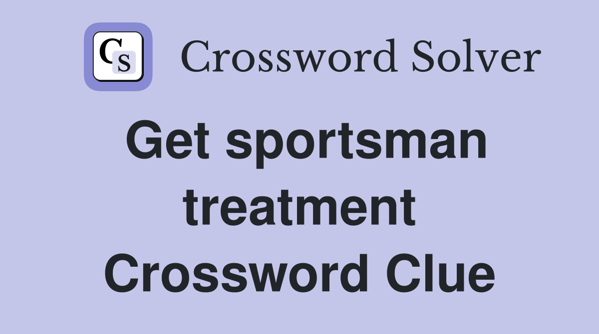 Get sportsman treatment Crossword Clue