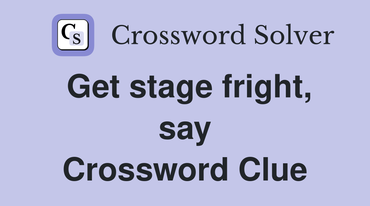 Get stage fright, say Crossword Clue
