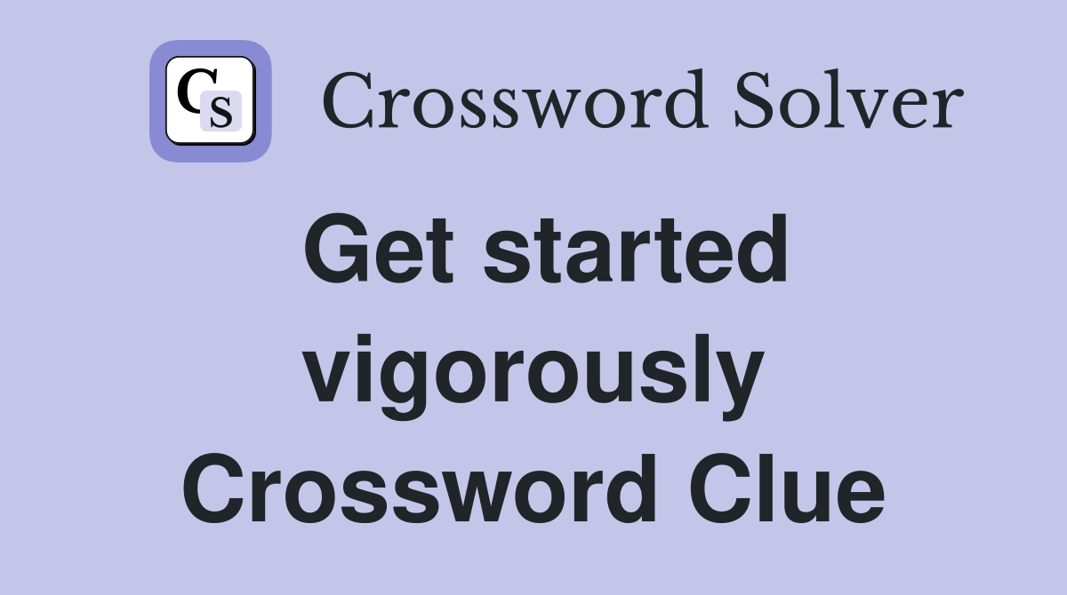Get started vigorously Crossword Clue