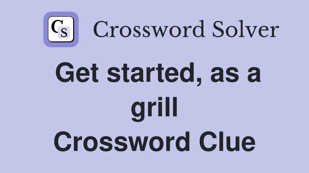 Get started, as a grill Crossword Clue