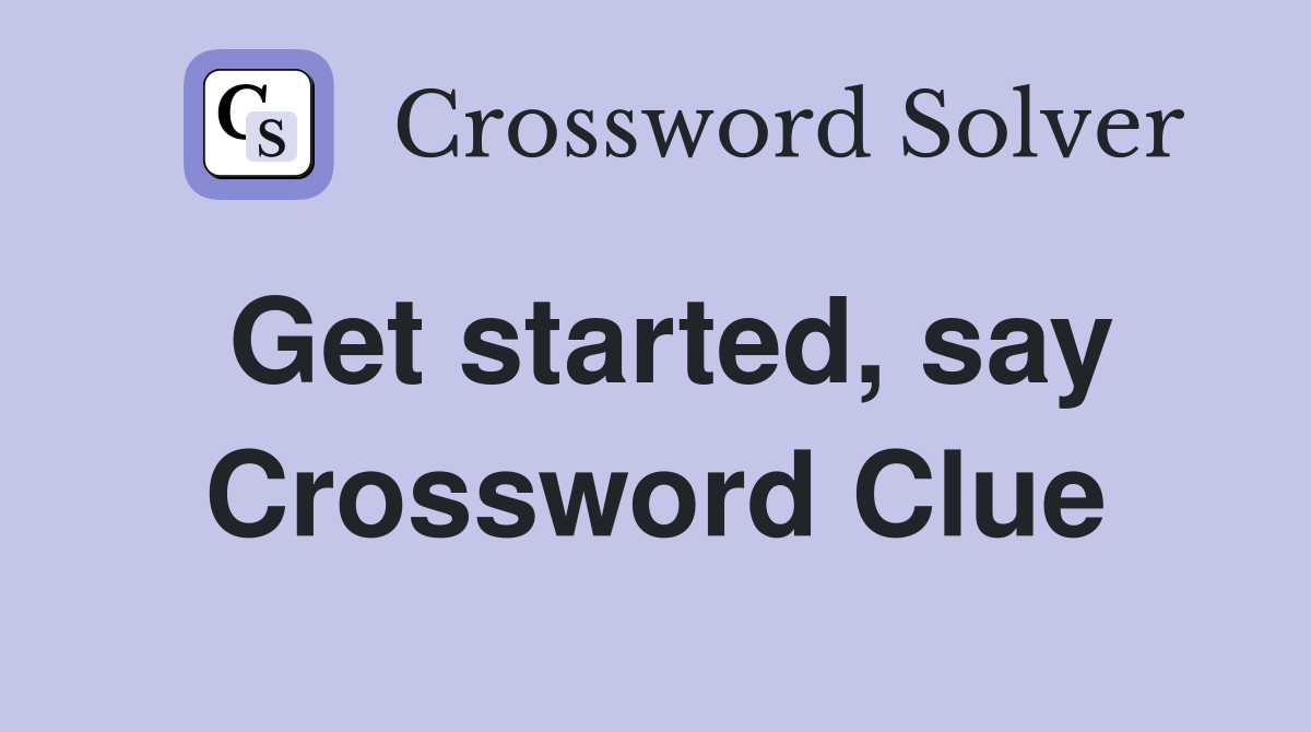 Get started, say Crossword Clue