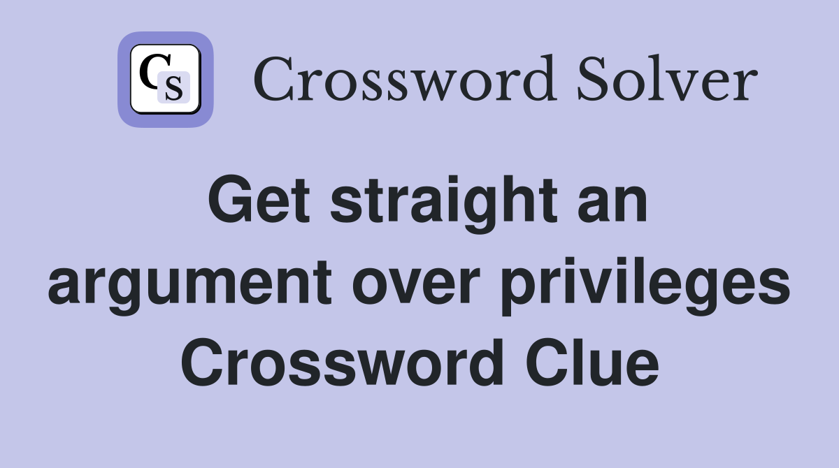 Get straight an argument over privileges Crossword Clue