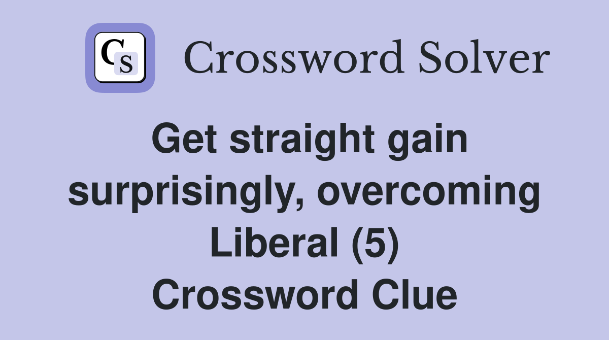 Get straight gain surprisingly, overcoming Liberal (5) Crossword Clue