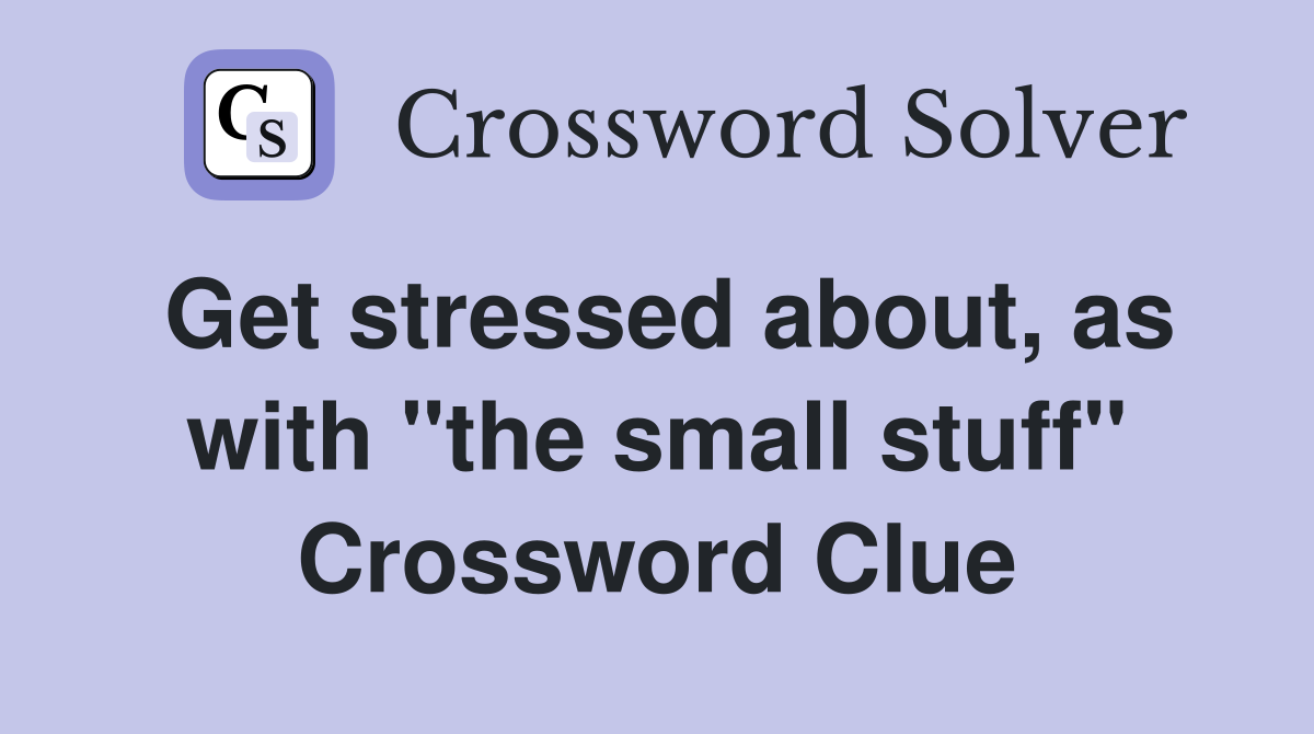 Get stressed about, as with "the small stuff" Crossword Clue