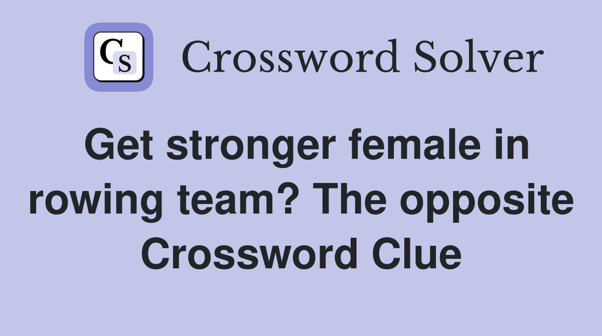 Get stronger female in rowing team? The opposite Crossword Clue