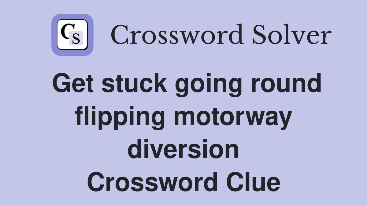 Get stuck going round flipping motorway diversion Crossword Clue