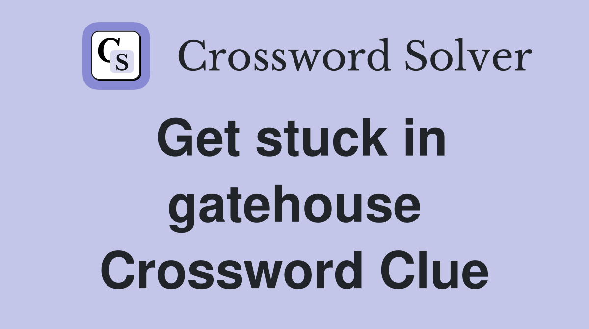 Get stuck in gatehouse Crossword Clue