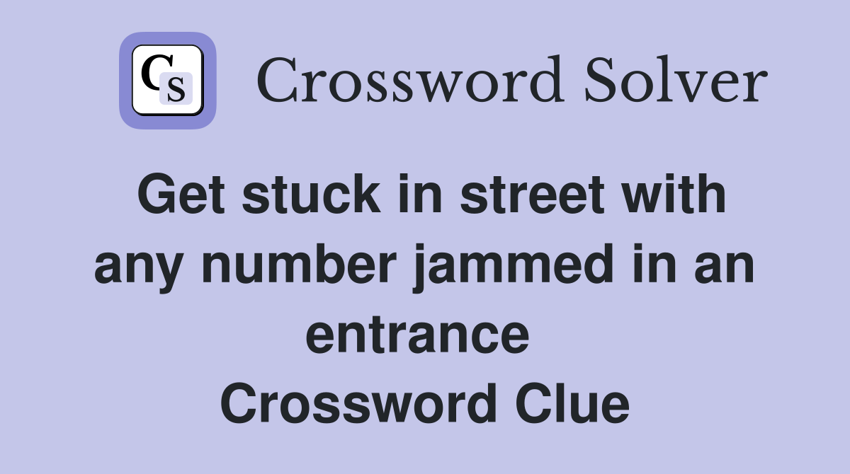Get stuck in street with any number jammed in an entrance  Crossword Clue