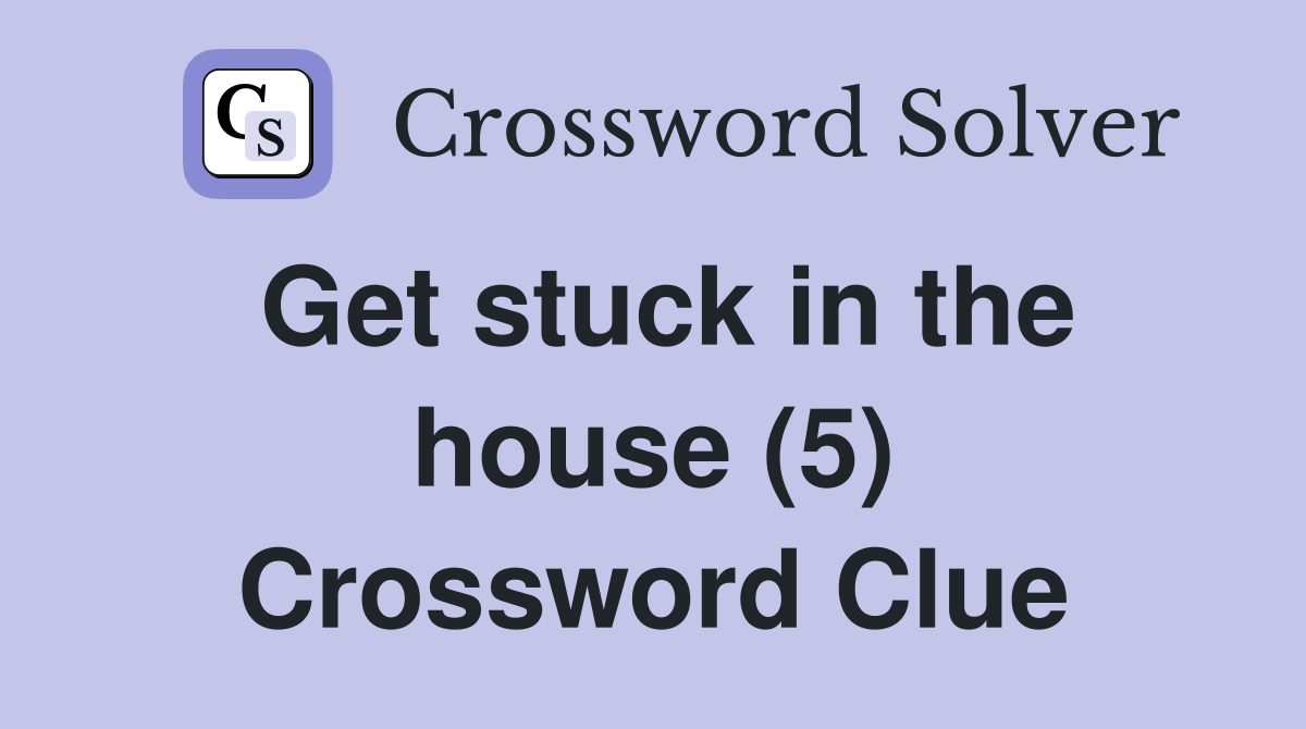 Get stuck in the house (5) Crossword Clue