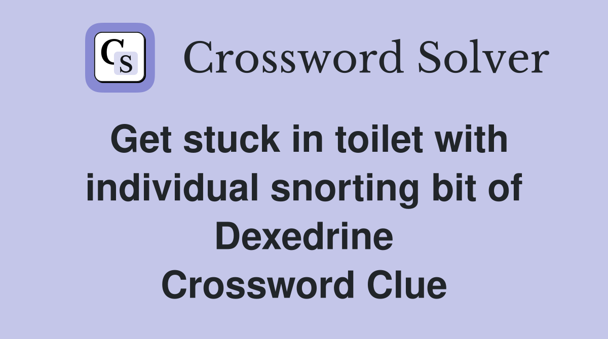 Get stuck in toilet with individual snorting bit of Dexedrine Crossword Clue