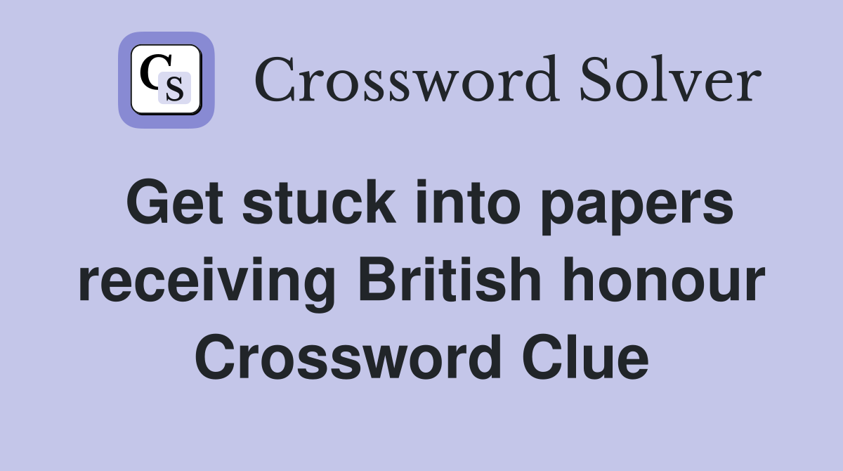 Get stuck into papers receiving British honour Crossword Clue