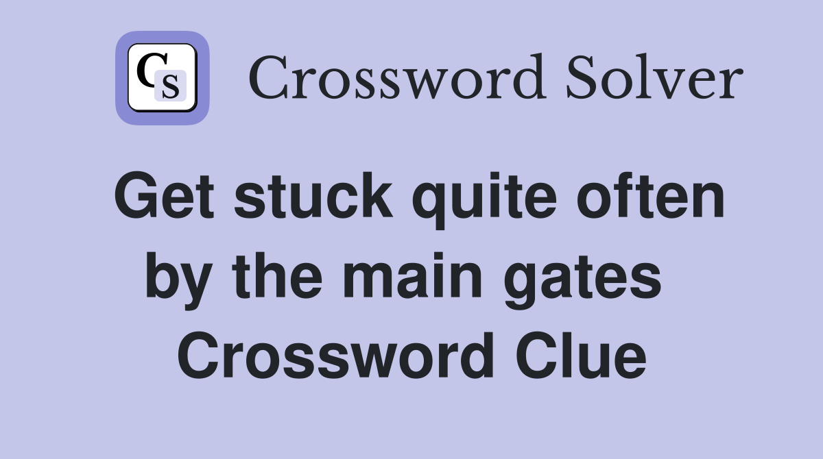 Get stuck quite often by the main gates  Crossword Clue